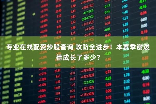 专业在线配资炒股查询 攻防全进步！本赛季谢泼德成长了多少？