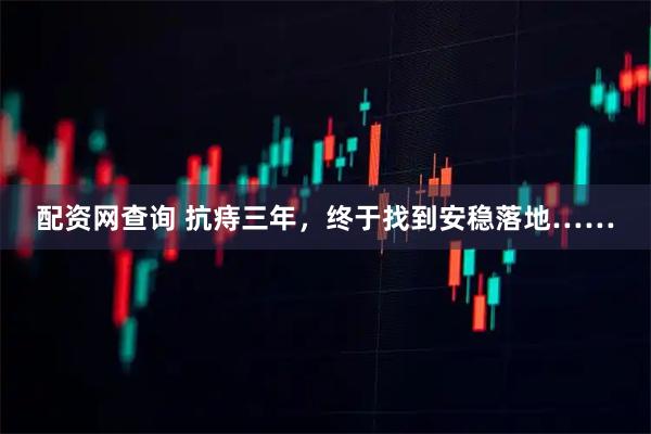 配资网查询 抗痔三年，终于找到安稳落地……