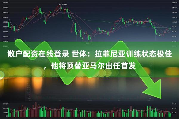 散户配资在线登录 世体：拉菲尼亚训练状态极佳，他将顶替亚马尔出任首发