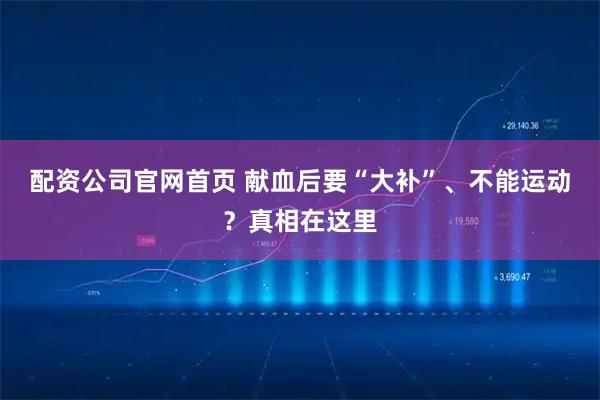 配资公司官网首页 献血后要“大补”、不能运动？真相在这里