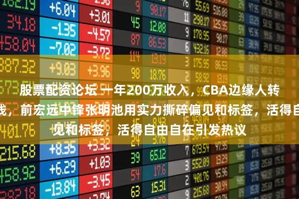 股票配资论坛 一年200万收入，CBA边缘人转战野球场轻松赚钱，前宏远中锋张明池用实力撕碎偏见和标签，活得自由自在引发热议