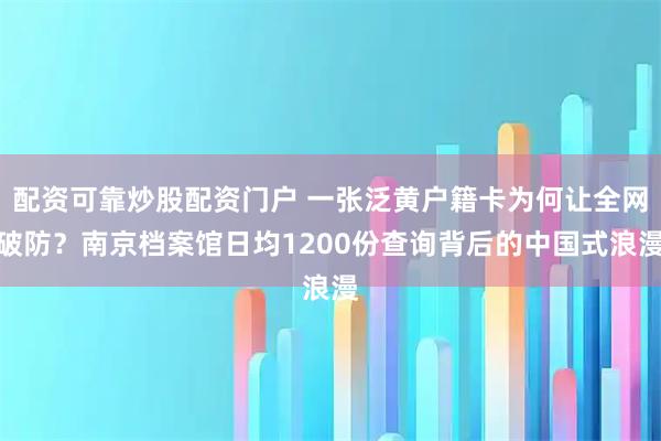 配资可靠炒股配资门户 一张泛黄户籍卡为何让全网破防？南京档案馆日均1200份查询背后的中国式浪漫